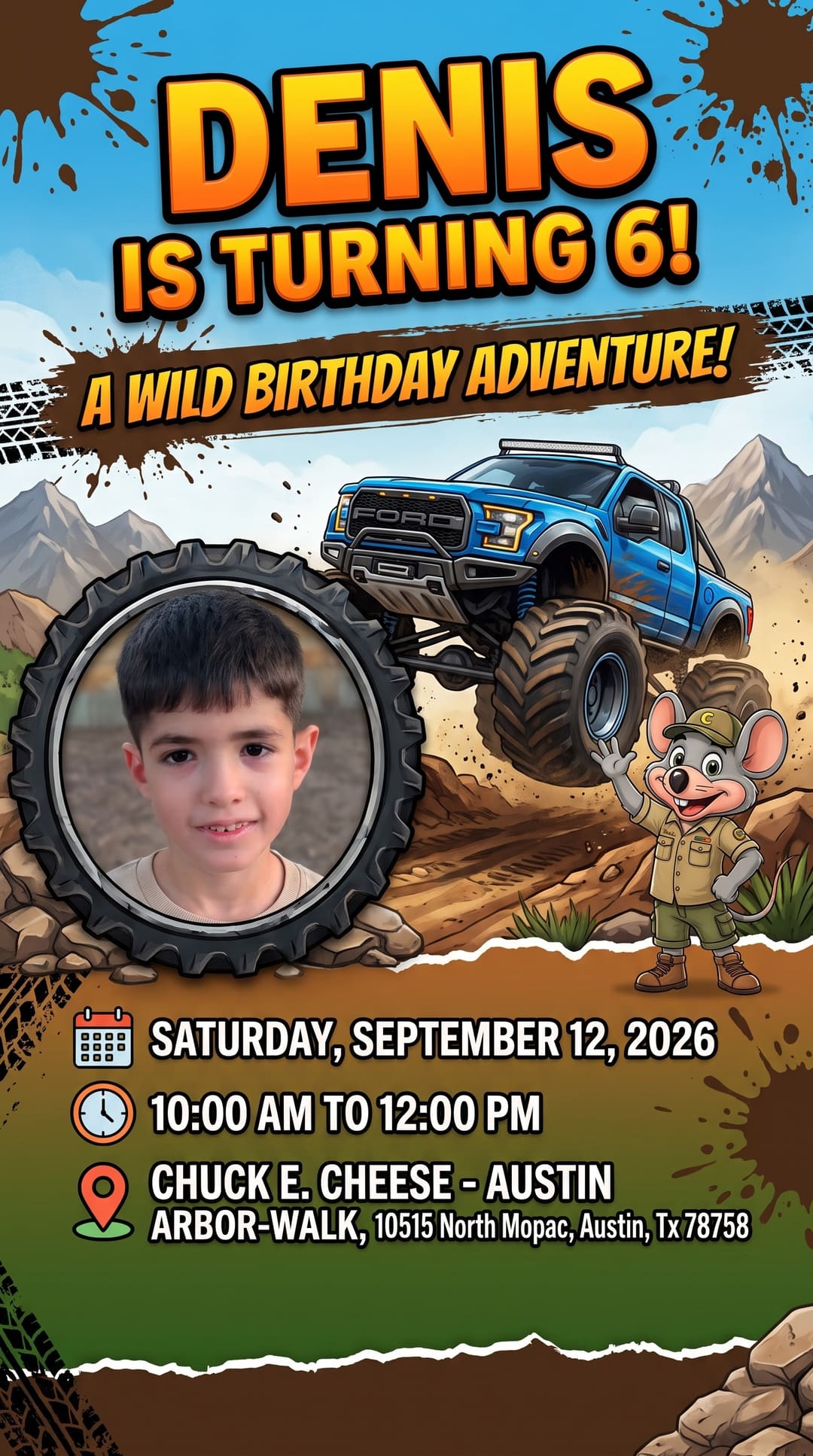 Denis is turning 6! A wild birthday adventure. Denis's photo set inside a monster-truck tire, with a blue Ford Raptor jumping through the mud. Saturday, September 12, 2026, 10:00 AM to 12:00 PM, Chuck E. Cheese Austin Arbor-Walk, 10515 North Mopac, Austin, TX 78758.